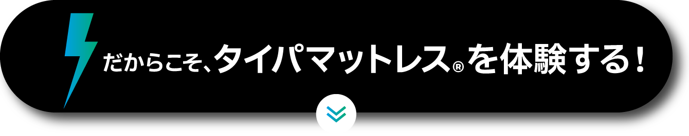 だからこそ、タイパマットレス®を体験する！