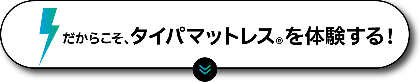 だからこそ、タイパマットレス®を体験する！