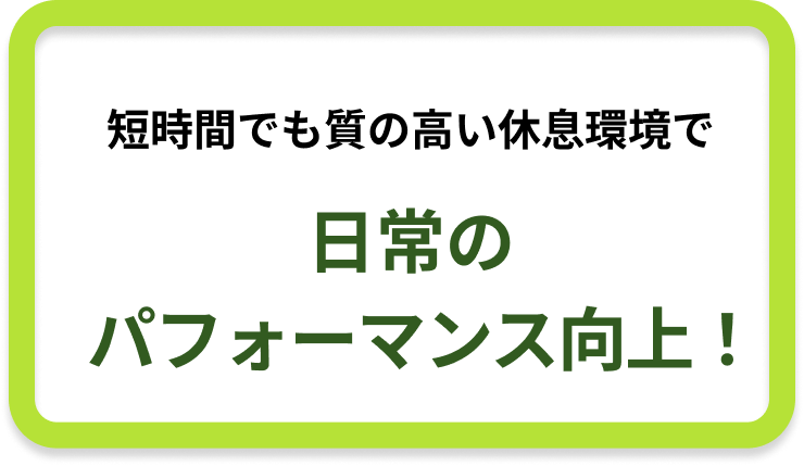 短時間でも「質の高い休息環境」を整えて  日常のパフォーマンスが向上！