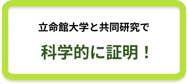 立命館大学と共同研究で 科学的に証明！